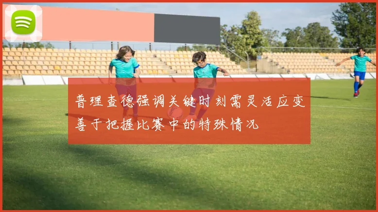 普理查德强调关键时刻需灵活应变善于把握比赛中的特殊情况