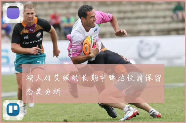 湖人对艾顿的长期中锋地位持保留态度分析
