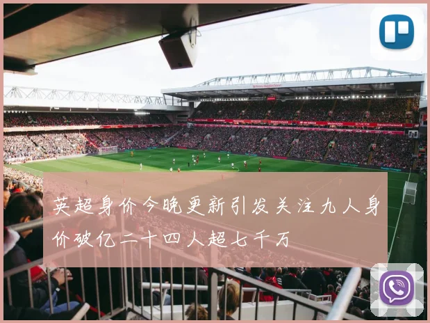 英超身价今晚更新引发关注九人身价破亿二十四人超七千万