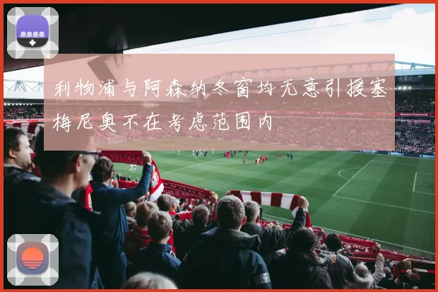 利物浦与阿森纳冬窗均无意引援塞梅尼奥不在考虑范围内