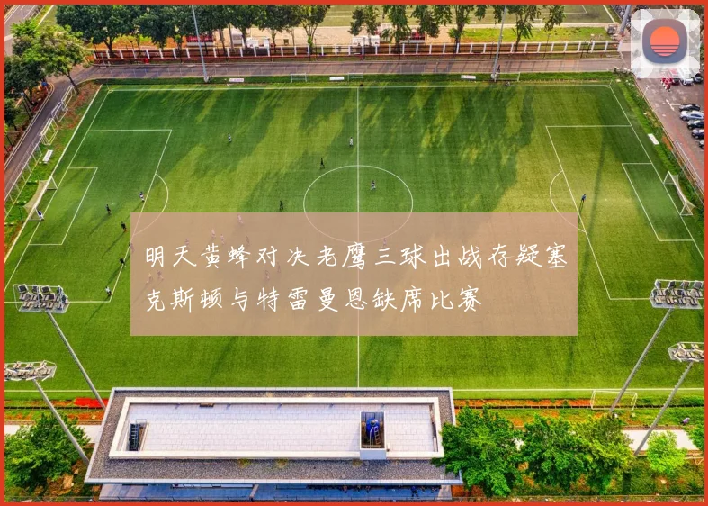 明天黄蜂对决老鹰三球出战存疑塞克斯顿与特雷曼恩缺席比赛