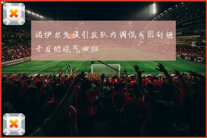 诺伊尔失误引发队内调侃或因刮胡子后的运气回归