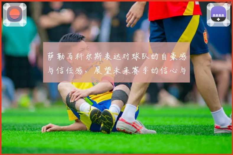 萨勒马科尔斯表达对球队的自豪感与信任感，展望未来赛季的信心与期待