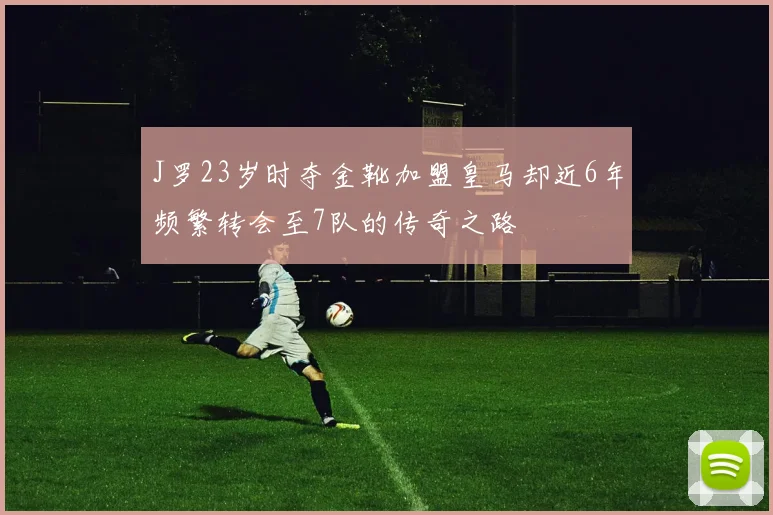 J罗23岁时夺金靴加盟皇马却近6年频繁转会至7队的传奇之路