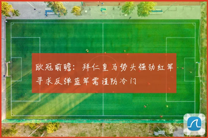 欧冠前瞻：拜仁皇马势头强劲红军寻求反弹蓝军需谨防冷门