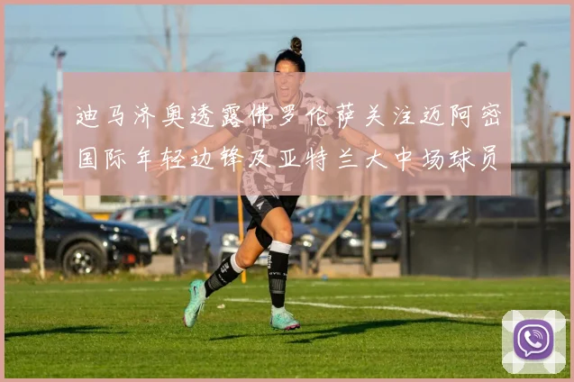 迪马济奥透露佛罗伦萨关注迈阿密国际年轻边锋及亚特兰大中场球员