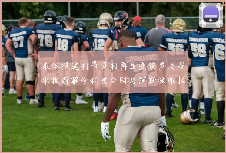米体报道利昂贝利再度受伤罗马寻求提前解除租借合同与阿斯顿维拉接洽