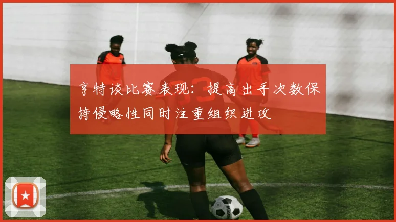 亨特谈比赛表现：提高出手次数保持侵略性同时注重组织进攻