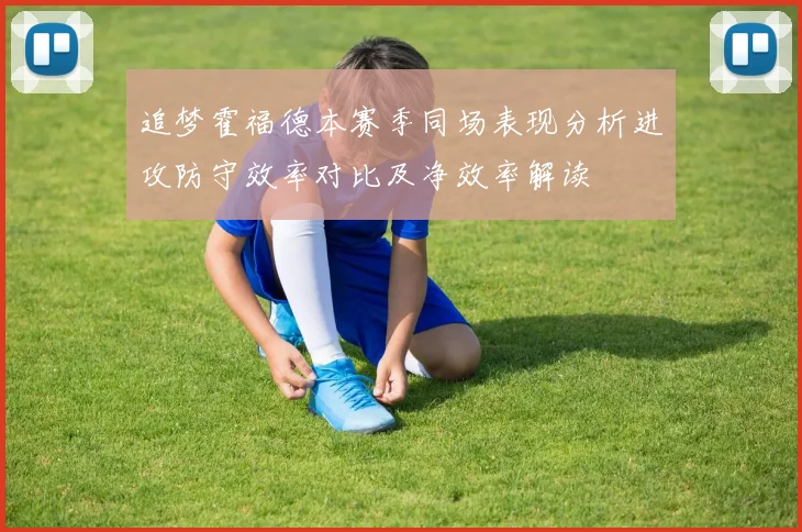 追梦霍福德本赛季同场表现分析进攻防守效率对比及净效率解读